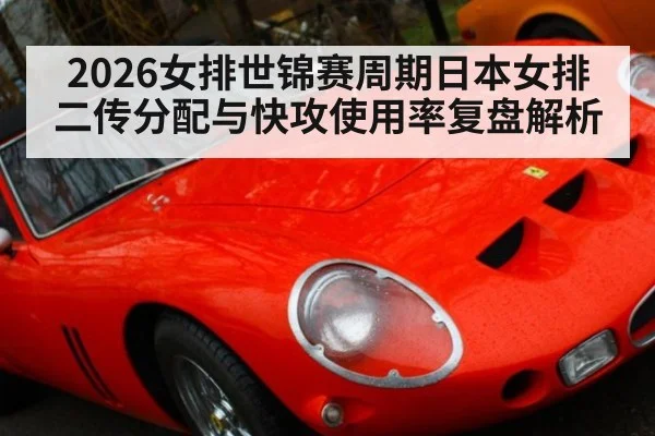 2026女排世锦赛周期日本女排二传分配与快攻使用率复盘解析