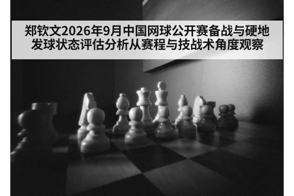 郑钦文2026年9月中国网球公开赛备战与硬地发球状态评估分析从赛程与技战术角度观察