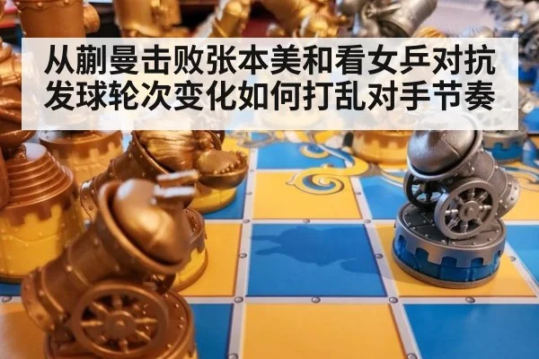 从蒯曼击败张本美和看女乒对抗 发球轮次变化如何打乱对手节奏