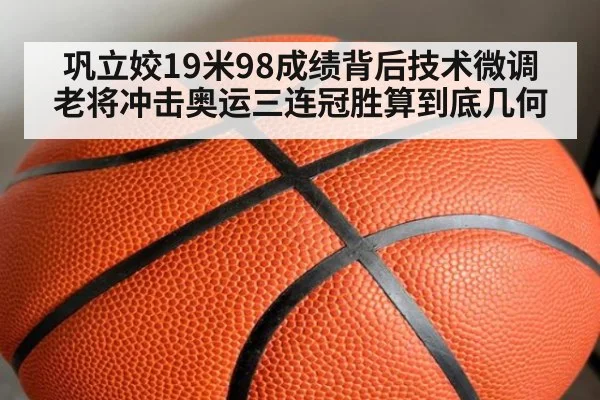 巩立姣19米98成绩背后技术微调 老将冲击奥运三连冠胜算到底几何