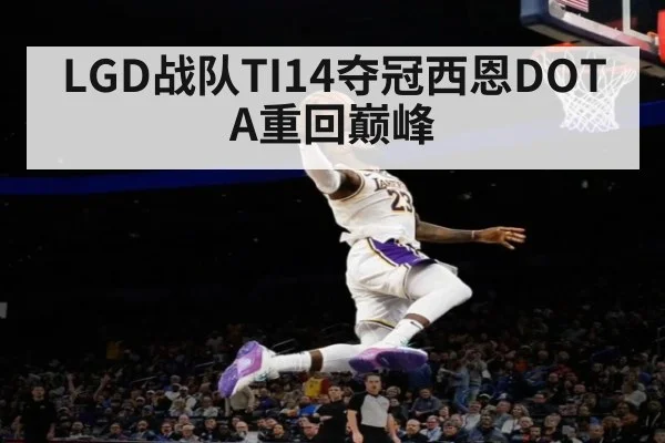 LGD战队TI14夺冠西恩DOTA重回巅峰