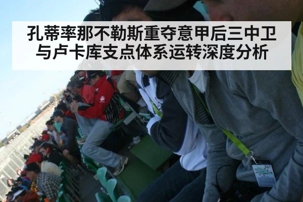 孔蒂率那不勒斯重夺意甲后三中卫与卢卡库支点体系运转深度分析